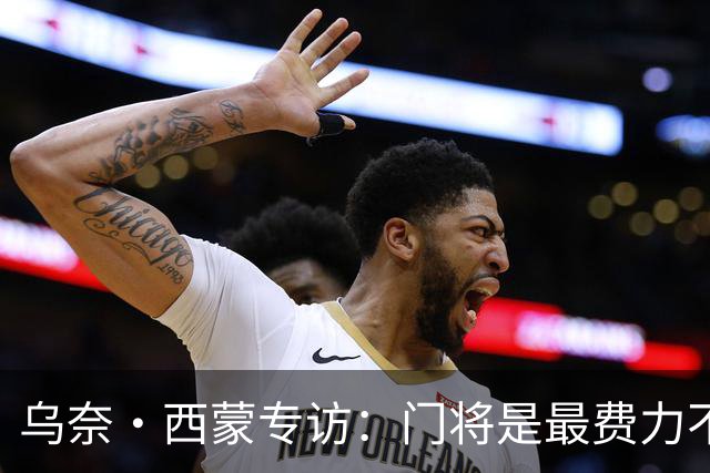 乌奈·西蒙专访：门将是最费力不讨好的位置，成为首发压力很大
