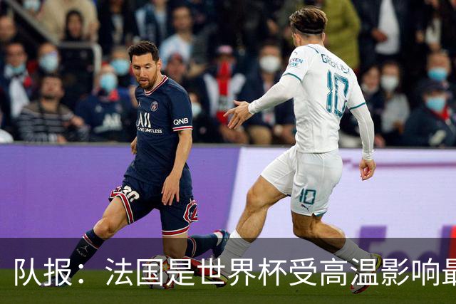 队报：法国是世界杯受高温影响最大球队之一，西班牙受影响较小